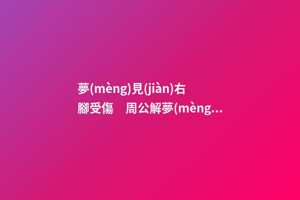 夢(mèng)見(jiàn)右腳受傷　周公解夢(mèng)之夢(mèng)到右腳受傷